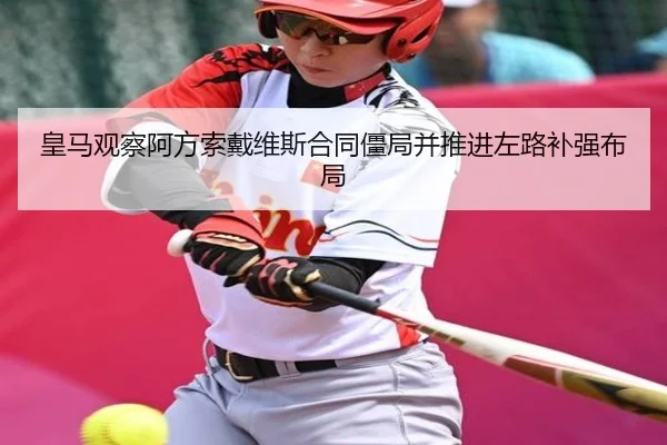皇马观察阿方索戴维斯合同僵局并推进左路补强布局
