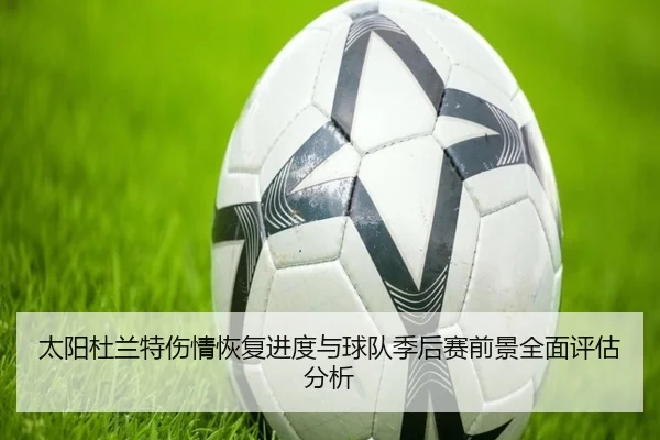太阳杜兰特伤情恢复进度与球队季后赛前景全面评估分析