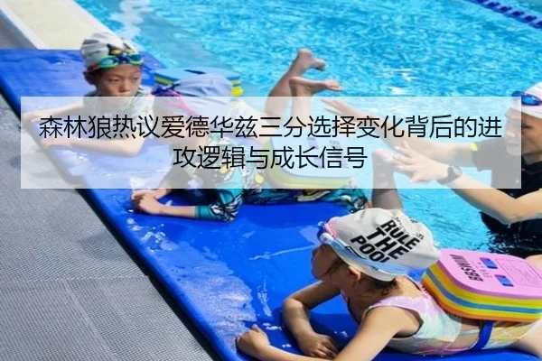森林狼热议爱德华兹三分选择变化背后的进攻逻辑与成长信号
