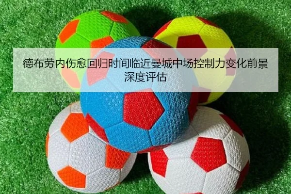 德布劳内伤愈回归时间临近曼城中场控制力变化前景深度评估