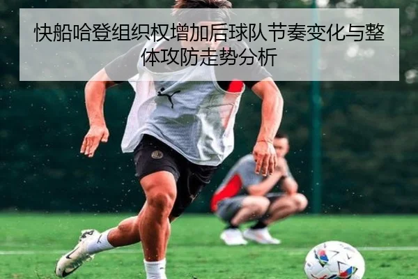 快船哈登组织权增加后球队节奏变化与整体攻防走势分析