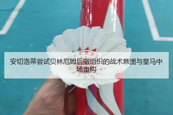 安切洛蒂尝试贝林厄姆后撤组织的战术意图与皇马中场重构
