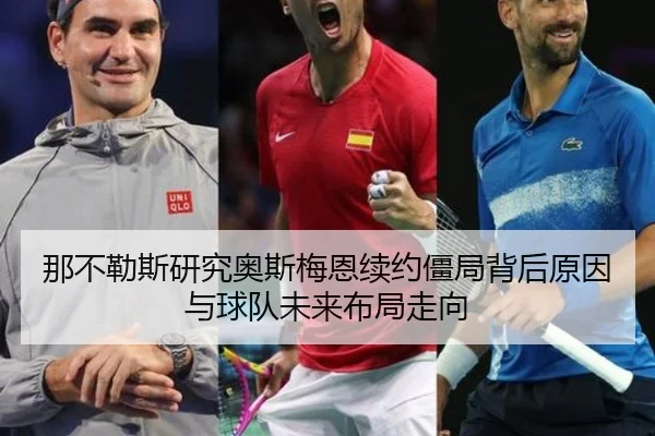 那不勒斯研究奥斯梅恩续约僵局背后原因与球队未来布局走向