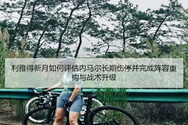 利雅得新月如何评估内马尔长期伤停并完成阵容重构与战术升级