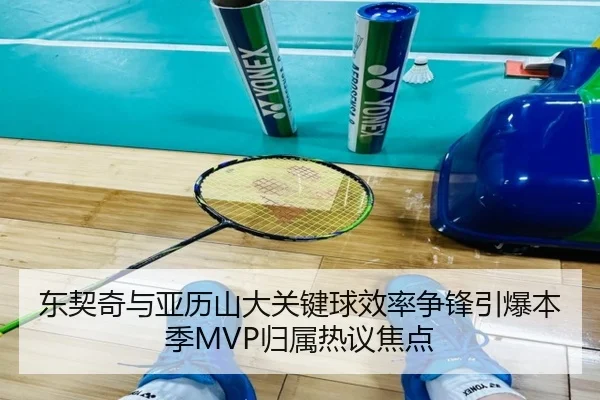 东契奇与亚历山大关键球效率争锋引爆本季MVP归属热议焦点
