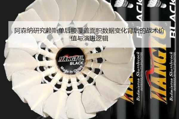 阿森纳研究赖斯单后腰覆盖面积数据变化背后的战术价值与演进逻辑