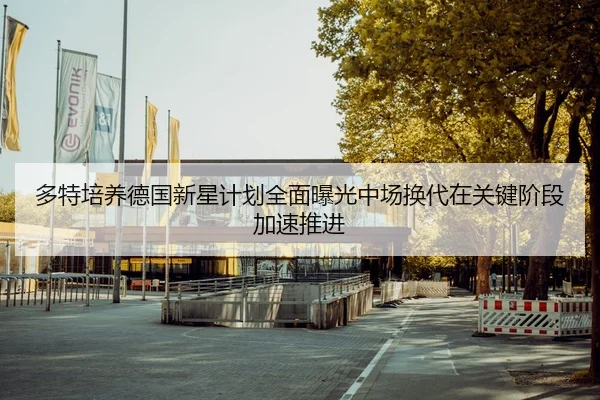 多特培养德国新星计划全面曝光中场换代在关键阶段加速推进